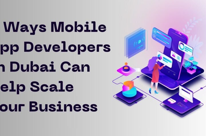 5 Ways Mobile App Developers in Dubai Can Help Scale Your Business