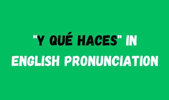 Y Qué Haces in English Pronunciation